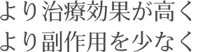 より治療効果が高く より副作用を少なく